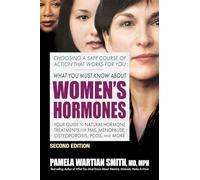 What You Must Know About Women's Hormones - Second Edition: Your Guide to Natural Hormone Treatments for PMS, Menopause, Osteoporosis, Pcos, and More
