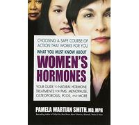What You Must Know about Women's Hormones: Your Guide to Natural Treatments for PMS, Menopause, Osteoporosis, Pcos, and More: Your Guide to Natural ... PMS, Menopause, Osteoporosis, Pcos, and More