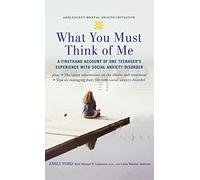 What You Must Think of Me: A Firsthand Account of One Teenager's Experience with Social Anxiety Disorder (Adolescent Mental Health Initiative)