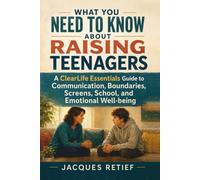 What You Need to Know About Raising Teenagers: A ClearLife Essentials Guide to Communication, Boundaries, Screens, School, and Emotional Well-being (The Practical Parent Guide Series)
