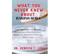 What You Never Knew About Baking Soda: Amazing Benefits Of Sodium Bicarbonate In Home, Kitchen, Beauty, For Babies And Health You Didn't Know
