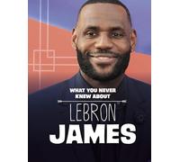 What You Never Knew About LeBron James (Behind the Scenes Biographies)