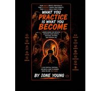 WHAT YOU PRACTICE IS WHAT YOU BECOME: Understanding How Repeated Behaviors Shape Identity, Emotional Patterns, and Everyday Life (Manifestation Collection)