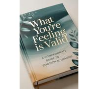 What You’re Feeling is Valid: A Compassionate Guide to Emotional Healing