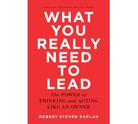 What You Really Need to Lead: The Power of Thinking and Acting Like an Owner