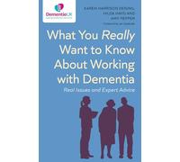 What You Really Want to Know About Working with Dementia: Real Issues and Expert Advice