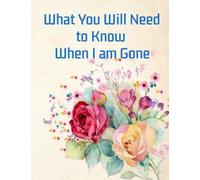 What You Will Need to Know When I am Gone End of Life Planner: Peace of Mind Prompted Fill-in-the-blank Journal - Last Wishes - Handling My Affairs