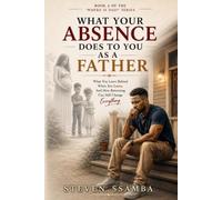 What Your Absence Does to You as a Father: What You Leave Behind When You Leave, And How Returning Can Still Change Everything (Where Is Dad?)