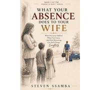 What Your Absence Does To Your Wife: What You Leave Behind When You Leave, And How Returning Can Still Change Everything (Where Is Dad?)