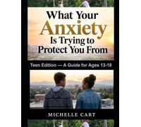 What Your Anxiety Is Trying to Protect You From: Teen Edition - A Guide for Ages 13-18