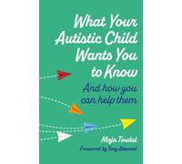 What Your Autistic Child Wants You to Know : And How You Can Help Them