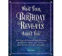 What Your Birthday Reveals About You: 366 Days of Astonishingly Accurate Revelations About Your Future, Your Secrets, and Your Strengths
