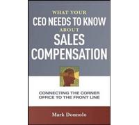 What Your CEO Needs to Know About Sales Compensation: Connecting the Corner Office to the Front Line