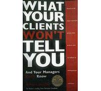 What Your Clients Won't Tell You and Your Managers Don't Know