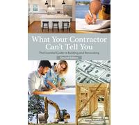 What Your Contractor Can't Tell You, 2nd Edition: The Essential Guide to Building and Renovating