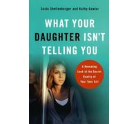 What Your Daughter Isn't Telling You, repackaged ed.: A Revealing Look At The Secret Reality Of Your Teen Girl
