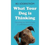 What Your Dog Is Thinking: Everything you need to know to understand your pet
