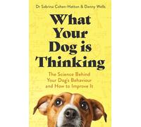 What Your Dog is Thinking : The Science Behind Your Dog's Behaviour and How to Improve It
