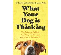 What Your Dog is Thinking : The Science Behind Your Dog's Behaviour and How to Improve It