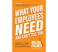 What Your Employees Need and Can't Tell You: Adapting to Change with the Science of Behavioral Economics (Change Management Book)