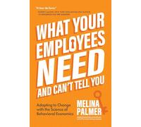 What Your Employees Need and Can't Tell You: Adapting to Change with the Science of Behavioral Economics (Change Management Book)