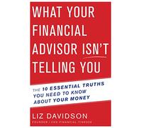 What Your Financial Advisor Isn't Telling You: The 10 Essential Truths You Need to Know About Your Money