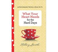 What Your Heart Needs for the Hard Days: 52 Encouraging Truths to Hold on to