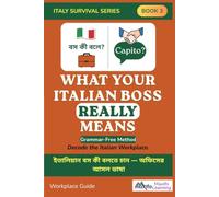 What Your Italian Boss Really Means: Italy Survival Series Book 3: The Grammar-Free Workplace Survival Guide for Bangladeshi Workers & Expats in Italy