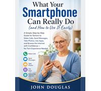 What Your Smartphone Can Really Do (and How to Use It Easily) (Smartphone Made Simple Series For Seniors and Beginners)