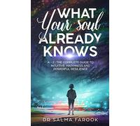 What Your Soul Already Knows: A - Z : The Complete Guide to Intuitive Happiness and Powerful Resilience