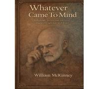 Whatever Came to Mind: Reflections, Stories, and Ancestral Journeys from a Life Well Lived (The McKinney Family Heritage Series)
