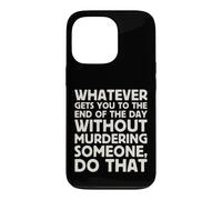 Whatever Gets You To End Of Day Without Murdering Funny Text Case for iPhone 13 Pro