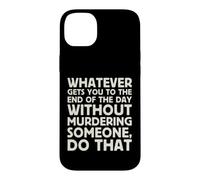 Whatever Gets You To End Of Day Without Murdering Funny Text Case for iPhone 14 Plus