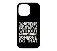 Whatever Gets You To End Of Day Without Murdering Funny Text Case for iPhone 14 Pro Max