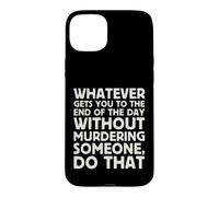 Whatever Gets You To End Of Day Without Murdering Funny Text Case for iPhone 15 Plus
