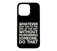 Whatever Gets You To End Of Day Without Murdering Funny Text Case for iPhone 15 Pro Max