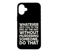 Whatever Gets You To End Of Day Without Murdering Funny Text Case for iPhone 16 Plus