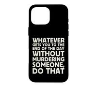 Whatever Gets You To End Of Day Without Murdering Funny Text Case for iPhone 16 Pro Max