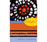Whatever Happened to Delight?: Preaching the Gospel in Poetry and Parables