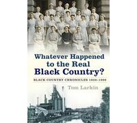 Whatever Happened to the Real Black Country: Black Country Chronicles 1939-1999