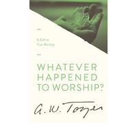 Whatever Happened to Worship?: A Call to True Worship