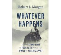 Whatever Happens: How to Stand Firm in Your Faith When the World Is Falling Apart