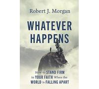 Whatever Happens: How to Stand Firm in Your Faith When the World Is Falling Apart