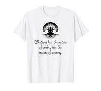 Whatever Has The Nature of Arising Has The Nature of Ceasing T-Shirt