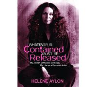 Whatever Is Contained Must Be Released: My Jewish Orthodox Girlhood, My Life as a Feminist Artist (Jewish Women Writers)