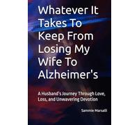 Whatever It Takes To Keep From Losing My Wife To Alzheimer's: A Husband’s Journey Through Love, Loss, and Unwavering Devotion (Preventing Her Shutdown From Alzheimer's)