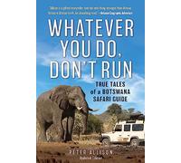 Whatever You Do, Don't Run: True Tales of a Botswana Safari Guide (Third Edition)