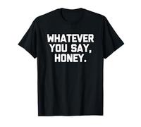 Whatever You Say, Honey -Funny Saying Sarcastic Cute Novelty T-Shirt
