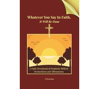 Whatever You Say in Faith, It Will Be Done: A Daily Devotional of Prophetic Biblical Declarations and Affirmations