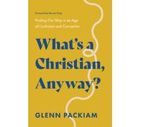 What's a Christian, Anyway? : Finding Our Way in an Age of Confusion and Corruption